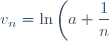 \displaystyle v_n=\ln\left(a+\frac{1}{n}\right)